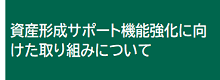 資産形成サポート機能強化に向けた取り組みについて