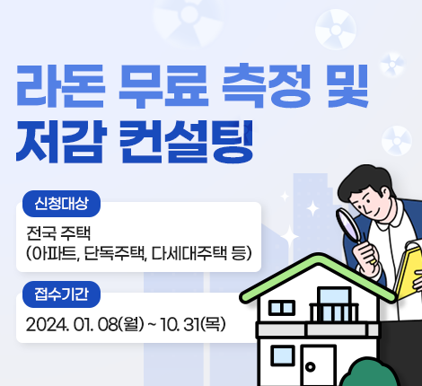 라돈 무료 측정 및 저감 컨설팅 신청대상: 전국 주택(아파트, 단독주택, 다세대주택 등) 접수기간 : 2024. 01. 08. ~ 10. 31.