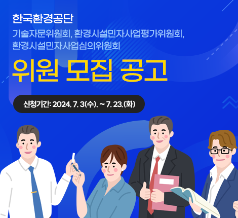 한국환경공단 기술자문위원회, 환경시설민자사업평가위원회, 환경시설민자사업심의위원회 위원 모집 공고 (신청기간: 2024. 7. 3(수). ~ 7. 23.(화))