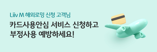 Liiv M 해외로밍 신청 고객님 카드사용안심 서비스 신청하고 부정사용 예방하세요!