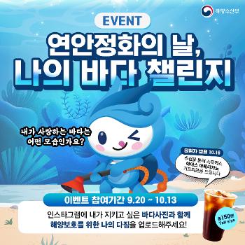 해양수산부 event 연안정화의날, 나의 바다 챌린지 내가 사랑하는 바다는 어떤 모습인가요? 당첨자 발표 10.16 추첨을 통해 스타벅스 아이스 아메리카노 기프티콘을 드립니다. 이벤트 참여기간 9.20 ~ 10.13 인스타그램에 내가 지키고 싶은 바다사진과 함께 해양보호를 위한 나의 다짐을 업로드해주세요! 총 150분 tall size