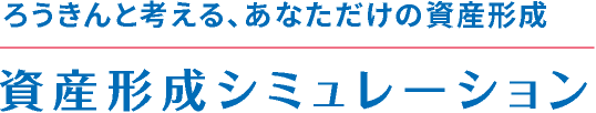 ろうきんと考える、あなただけの資産形成。資産形成シミュレーション