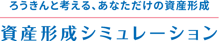 ろうきんと考える、あなただけの資産形成。資産形成シミュレーション