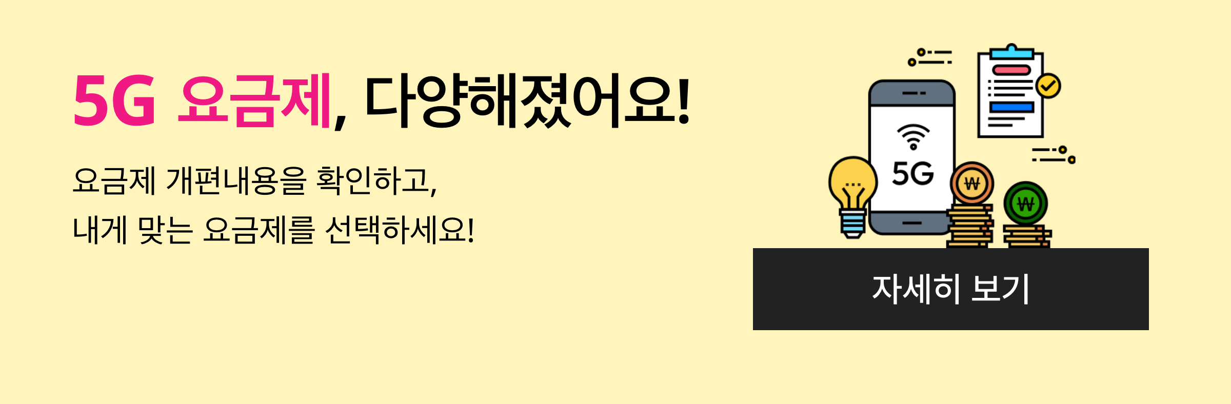 요금제 개편 안내. 5G 요금제, 다양해졌어요! 요금제 개편내용을 확인하고, 내게 맞는 요금제를 선택하세요!