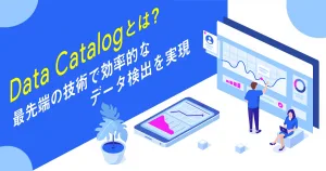 Google Cloud のメタデータ管理サービス「 Data Catalog 」とは？最先端の技術で効率的なデータ検出を実現！