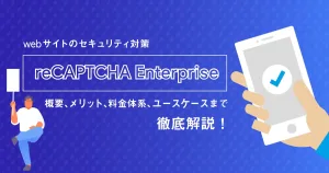 web サイトのセキュリティ対策「 reCAPTCHA Enterprise 」とは？概要、メリット、料金体系、ユースケースまで徹底解説！