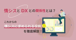 情シスと DX との関係性とは？これからの情シスに求められる役割を徹底解説！