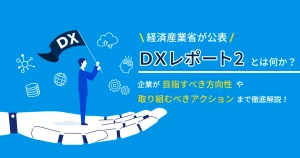 経済産業省が公表している DX レポート2 とは何か？企業が目指すべき方向性や取り組むべきアクションまで徹底解説！