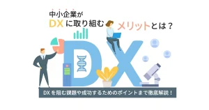 中小企業が DX に取り組むメリットとは？ DX を阻む課題や成功するためのポイントまで徹底解説！