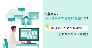 企業がテレワークできない原因とは？実現するための解決策をわかりやすく解説！