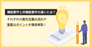 機能要件と非機能要件の違いとは？それぞれの要件定義の流れや重要なポイントを徹底解説！