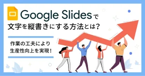 Google スライドで文字を縦書きにする方法とは？作業の工夫により生産性向上を実現！