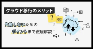 クラウド移行のメリット 7 選！失敗しないためのポイントまで徹底解説