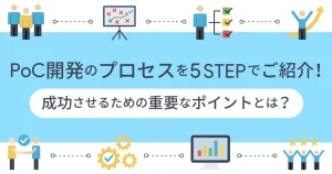 PoC 開発のプロセスを5 STEP でご紹介！成功させるための重要なポイントとは？