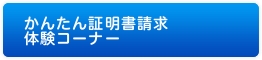 かんたん証明書請求体験コーナー