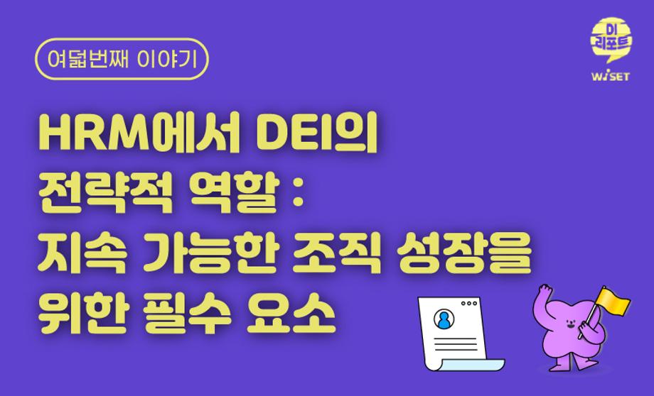 [디위드 보고서8] HRM에서 DEI의 전략적 역할: 지속 가능한 조직 성장을 위한 필수 요소