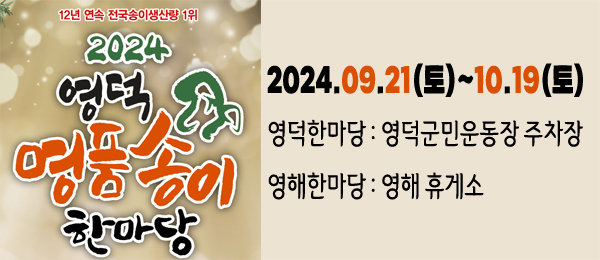 12년 연속 전국송이생산량 1위 2024 영덕 명품송이 한마당 2024.9.21(토)~10.19(토) 영덕한마당 : 영덕군민운동장 주차장 영해한마당 : 영해 휴게소