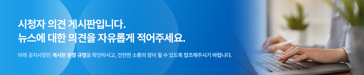 시청자 의견 게시판입니다. 뉴스에 대한 의견을 자유롭게 적어주세요. 아래 공지사항란 게시판 운영 규정을 확인하시고, 건전한 소통의 장이 될 수 있도록 협조해주시기 바랍니다.